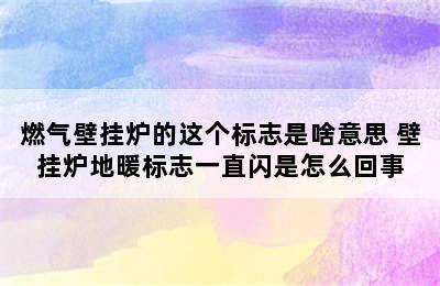 燃气壁挂炉的这个标志是啥意思 壁挂炉地暖标志一直闪是怎么回事